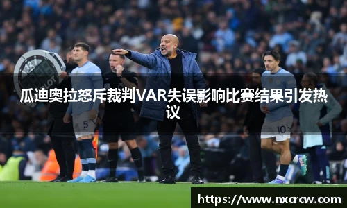 瓜迪奥拉怒斥裁判VAR失误影响比赛结果引发热议