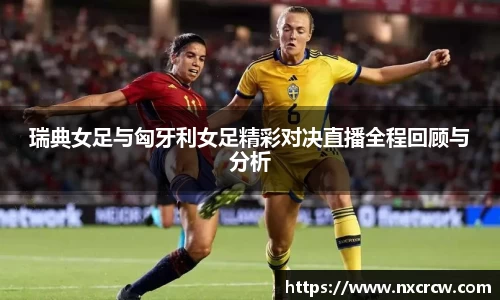 瑞典女足与匈牙利女足精彩对决直播全程回顾与分析